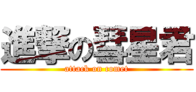進撃の彗星君 (attack on comet)