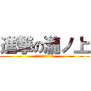 進撃の瀧ノ上 (アニメたくさん見ます‼)