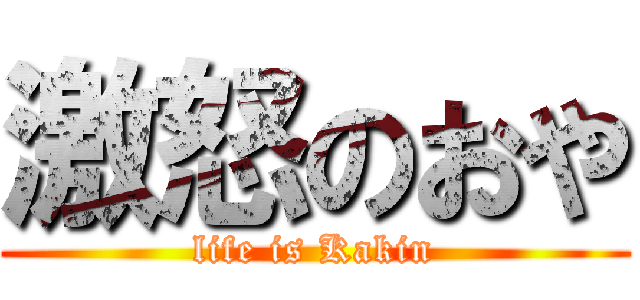 激怒のおや (life is Kakin)