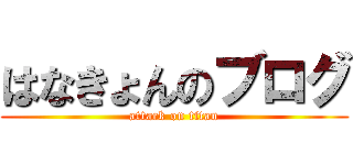 はなきょんのブログ (attack on titan)