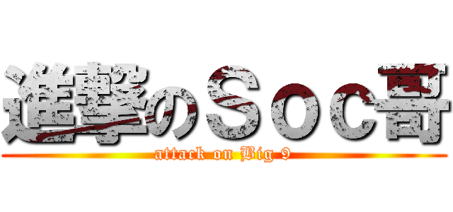 進撃のＳｏｃ哥 (attack on Big 9)