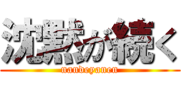 沈黙が続く (nandeyanen)