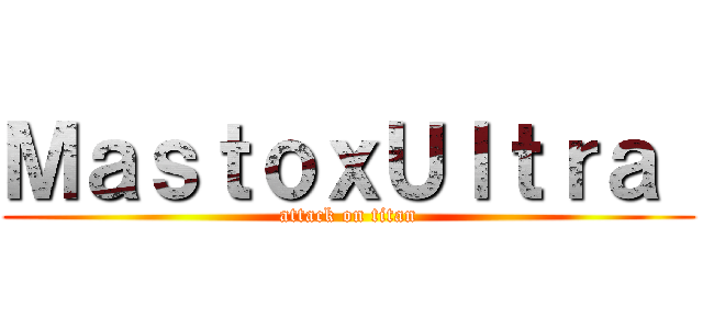 ＭａｓｔｏｘＵｌｔｒａ  (attack on titan)