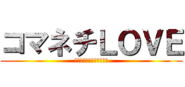 コマネチＬＯＶＥ (コマネチコマネチコマネチ)