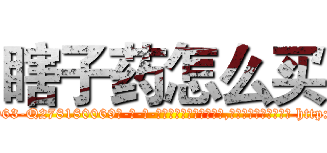 瞎子药怎么买 (瞎子药怎么买【电-186x2687x6963-Q278180069元-吉-药-业】我们做的是长期生意,靠的是老客户长期支持 http://sngk.net/SkyfxT
)