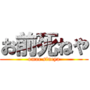 お前死ねや (omae sineya)