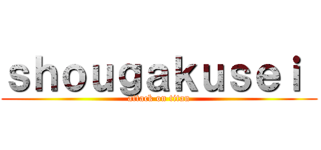 ｓｈｏｕｇａｋｕｓｅｉ  (attack on titan)