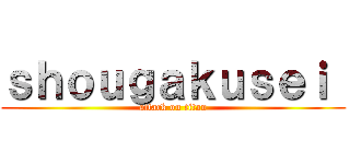 ｓｈｏｕｇａｋｕｓｅｉ  (attack on titan)