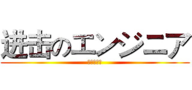 进击のエンジニア (エンジニア)
