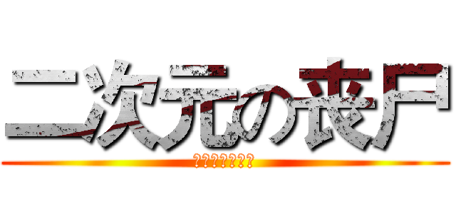 二次元の丧尸 (你萌够了！！！)