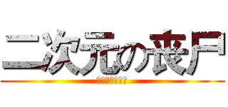 二次元の丧尸 (你萌够了！！！)