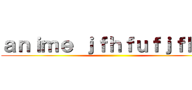 ａｎｉｍｅ ｊｆｈｆｕｆｊｆｈｆｕ ()
