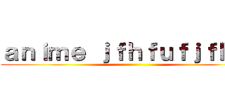 ａｎｉｍｅ ｊｆｈｆｕｆｊｆｈｆｕ ()