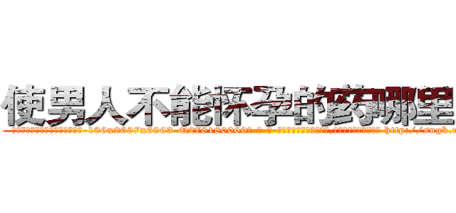 使男人不能怀孕的药哪里有卖 (使男人不能怀孕的药哪里有卖【电-186x2687x6963-Q278180069元-吉-药-业】我们做的是长期生意,靠的是老客户长期支持 http://sngk.net/5CKEnZ
)