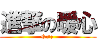 進撃の暖心 (Cute )