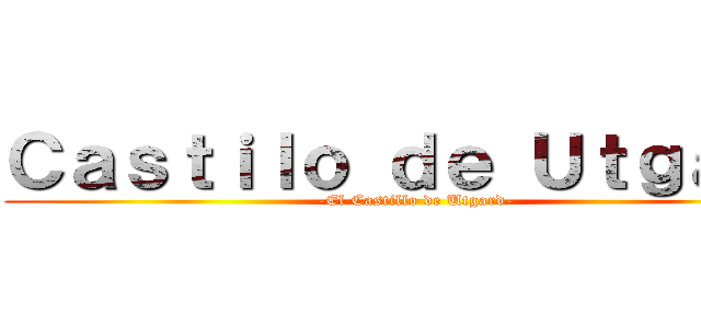 Ｃａｓｔｉｌｏ ｄｅ Ｕｔｇａｒｄ (-El Castillo de Utgard-)