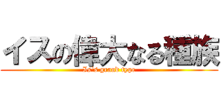 イスの偉大なる種族 (Is's grand type)