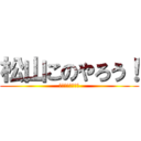 松山このやろう！ (激おこぷんぷん丸)