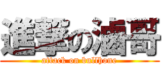 進撃の滷哥 (attack on bullhone)