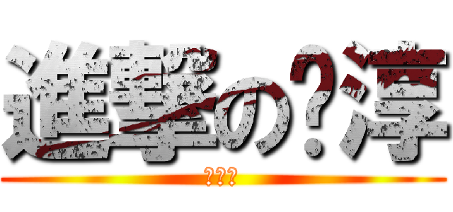 進撃の嚕淳 (肛肛好)