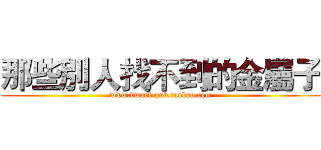 那些別人找不到的金屬子 (www.dwarf-pub.taobao.com)