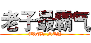 老子最霸气 (FUCK  MAN)