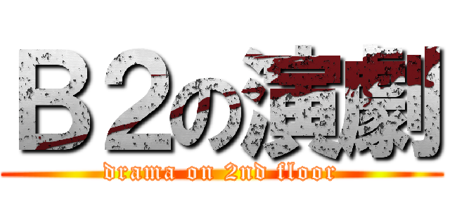 Ｂ２の演劇 (drama on 2nd floor)