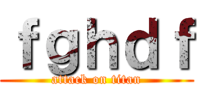 ｆｇｈｄｆ (attack on titan)
