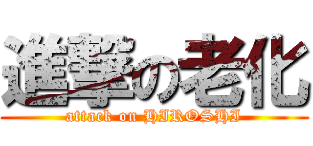 進撃の老化 (attack on HIROSHI)