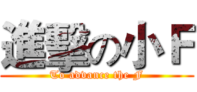 進擊の小Ｆ (To advance the F)