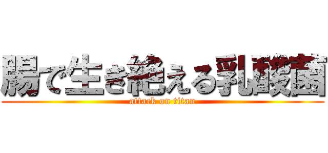 腸で生き絶える乳酸菌 (attack on titan)