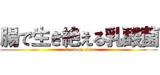 腸で生き絶える乳酸菌 (attack on titan)