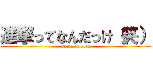 進撃ってなんだっけ（笑） (attack on titan)