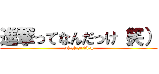 進撃ってなんだっけ（笑） (attack on titan)