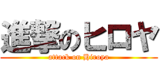 進撃のヒロヤ (attack on Hiroya)