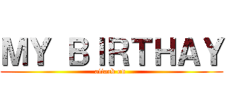 ＭＹ ＢＩＲＴＨＡＹ (attack on )
