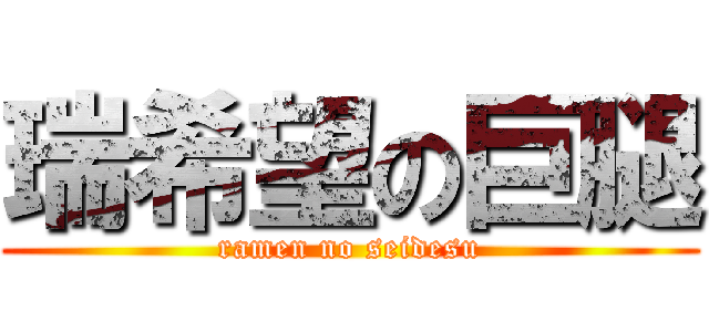 瑞希望の巨腿 (ramen no seidesu)