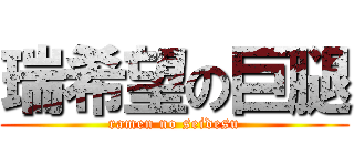 瑞希望の巨腿 (ramen no seidesu)