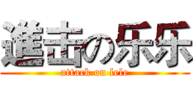進击の乐乐 (attack on lele)