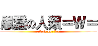 愚蠢の人類＝Ｗ＝ (attack on titan)