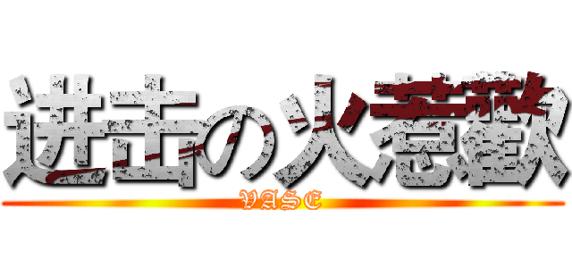 进击の火惹歡 (VASE)