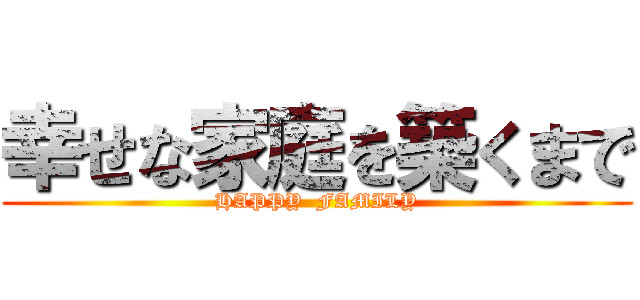 幸せな家庭を築くまで (HAPPY  FAMILY)