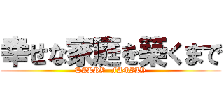 幸せな家庭を築くまで (HAPPY  FAMILY)