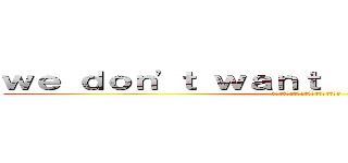 ｗｅ ｄｏｎ'ｔ ｗａｎｔ ｔｏ ｂｅ ａ ｂｉｒｄ (เราไม่อยากเป็นสกุณา)