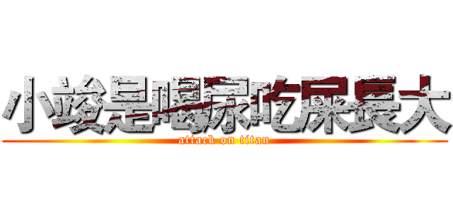 小竣是喝尿吃屎長大 (attack on titan)