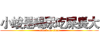 小竣是喝尿吃屎長大 (attack on titan)