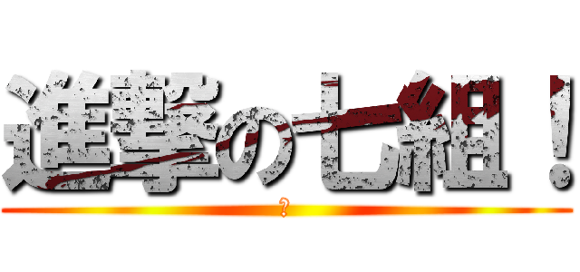 進撃の七組！ (あ)