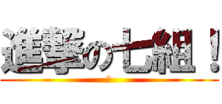 進撃の七組！ (あ)