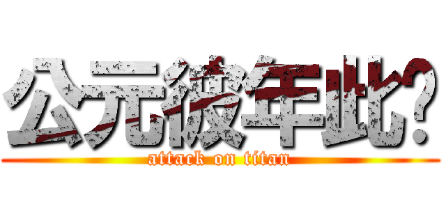 公元彼年此时 (attack on titan)