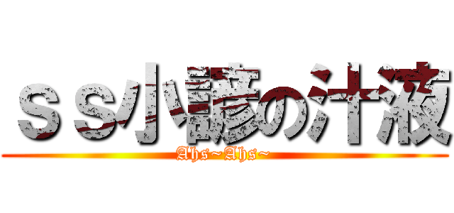 ｓｓ小諺の汁液 (Ahs~Ahs~)